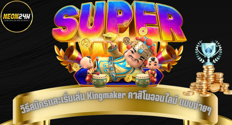 Neon24h วิธีสมัครและเริ่มเล่น Kingmaker คาสิโนออนไลน์ แบบง่ายๆ